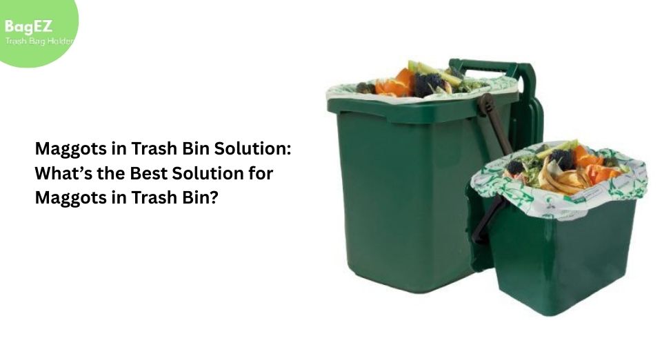 Maggots in Trash Bin Solution: What’s the Best Solution for Maggots in Trash Bin?